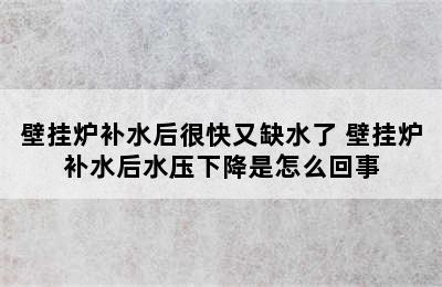 壁挂炉补水后很快又缺水了 壁挂炉补水后水压下降是怎么回事